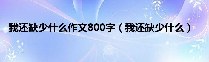 我还缺少什么作文800字（我还缺少什么）