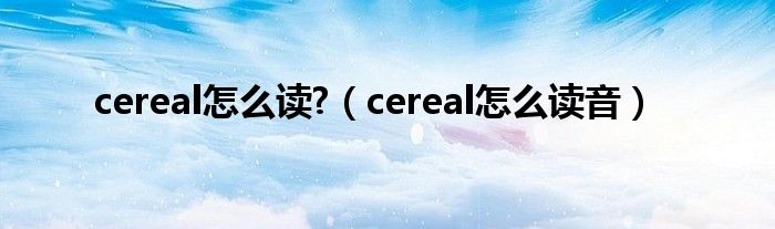 cereal怎么读?（cereal怎么读音）