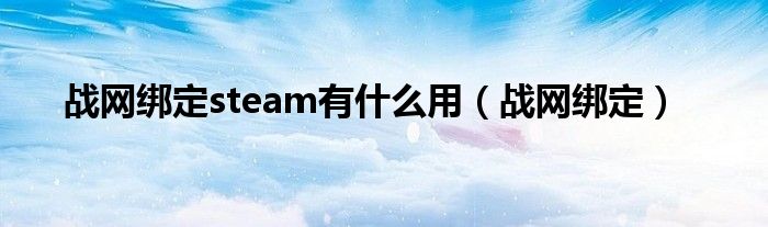 战网绑定steam有什么用（战网绑定）