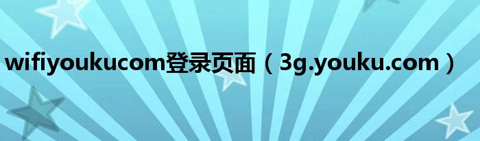 wifiyoukucom登录页面（3g.youku.com）