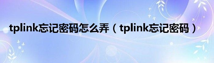 tplink忘记密码怎么弄（tplink忘记密码）