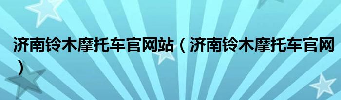 济南铃木摩托车官网站（济南铃木摩托车官网）