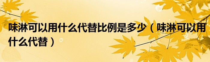 味淋可以用什么代替比例是多少（味淋可以用什么代替）