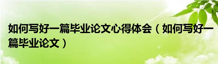 如何写好一篇毕业论文心得体会（如何写好一篇毕业论文）