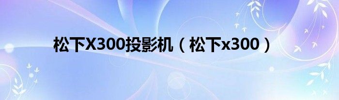 松下X300投影机（松下x300）