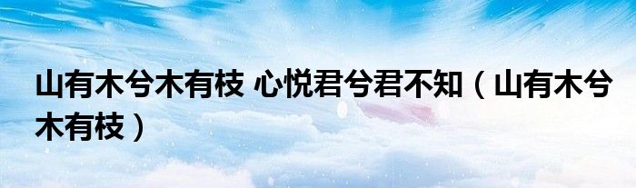 山有木兮木有枝 心悦君兮君不知（山有木兮木有枝）