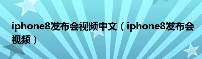 iphone8发布会视频中文（iphone8发布会视频）