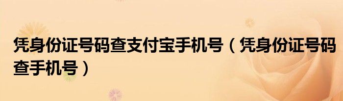 凭身份证号码查支付宝手机号（凭身份证号码查手机号）