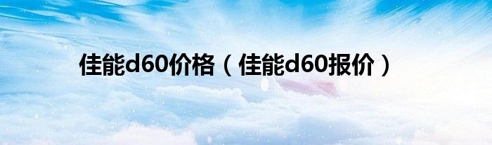 佳能d60价格（佳能d60报价）