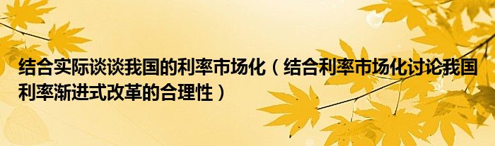 结合实际谈谈我国的利率市场化（结合利率市场化讨论我国利率渐进式改革的合理性）