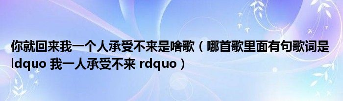 你就回来我一个人承受不来是啥歌（哪首歌里面有句歌词是 ldquo 我一人承受不来 rdquo）