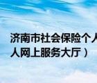 济南市社会保险个人网上服务系统官网（济南市社会保险个人网上服务大厅）