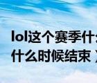 lol这个赛季什么时候结束2023（lol这个赛季什么时候结束）