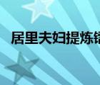 居里夫妇提炼镭用了多少时间（居里夫妇）