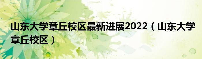 山东大学章丘校区最新进展2022（山东大学章丘校区）