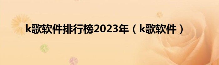 k歌软件排行榜2023年（k歌软件）