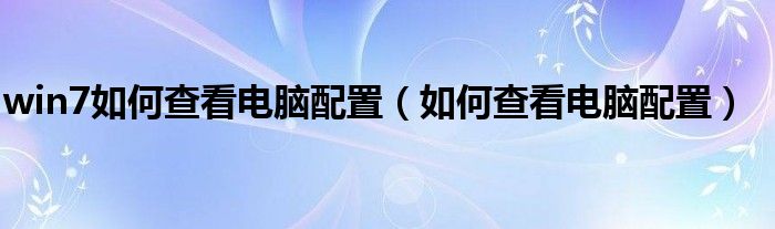 win7如何查看电脑配置（如何查看电脑配置）