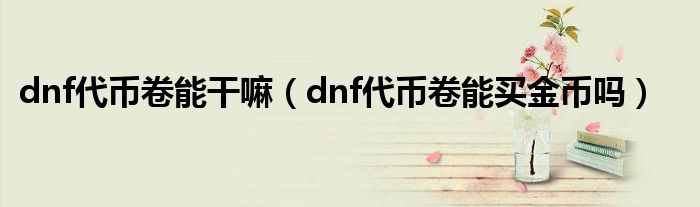 dnf代币卷能干嘛（dnf代币卷能买金币吗）