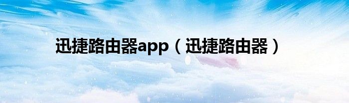 迅捷路由器app（迅捷路由器）