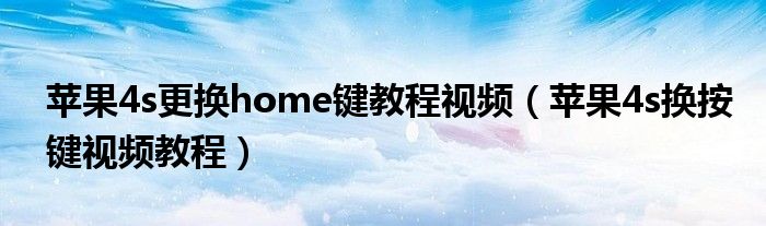 苹果4s更换home键教程视频（苹果4s换按键视频教程）