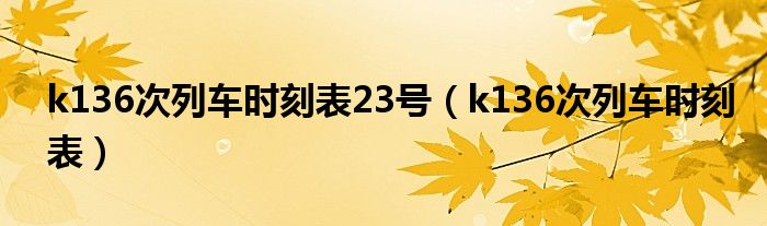 k136次列车时刻表23号（k136次列车时刻表）