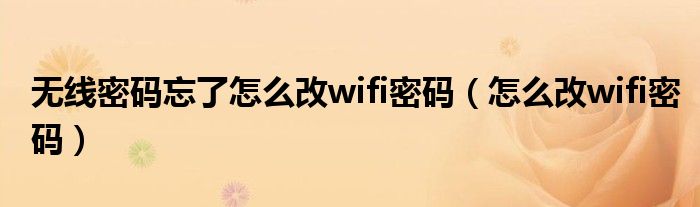 无线密码忘了怎么改wifi密码（怎么改wifi密码）