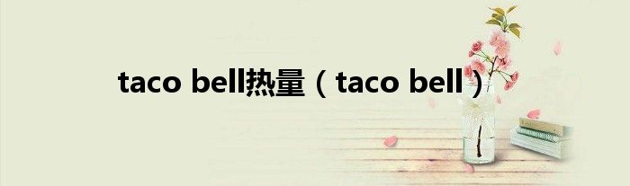 taco bell热量（taco bell）