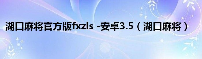 湖口麻将官方版fxzls -安卓3.5（湖口麻将）