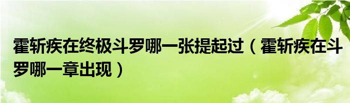 霍斩疾在终极斗罗哪一张提起过（霍斩疾在斗罗哪一章出现）