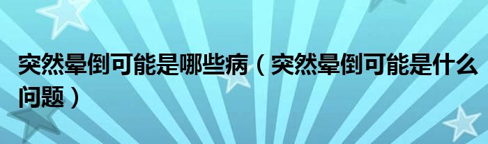 突然晕倒可能是哪些病（突然晕倒可能是什么问题）