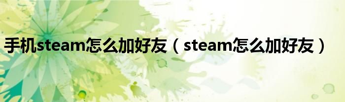 手机steam怎么加好友（steam怎么加好友）