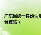 广东省统一身份认证平台个人注册（广东省统一身份认证平台登陆）