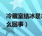 冷藏室结冰是怎么回事儿?（冷藏室结冰是怎么回事）