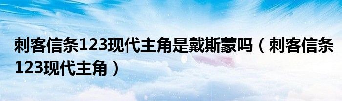 刺客信条123现代主角是戴斯蒙吗（刺客信条123现代主角）