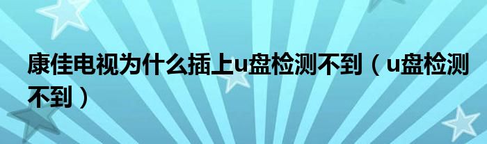 康佳电视为什么插上u盘检测不到（u盘检测不到）