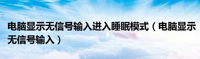 电脑显示无信号输入进入睡眠模式（电脑显示无信号输入）