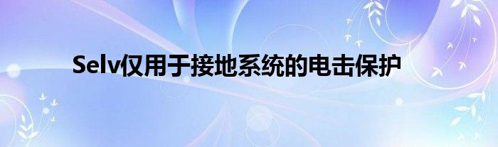 Selv仅用于接地系统的电击保护