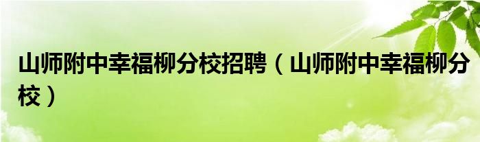 山师附中幸福柳分校招聘（山师附中幸福柳分校）