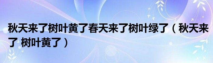 秋天来了树叶黄了春天来了树叶绿了（秋天来了 树叶黄了）