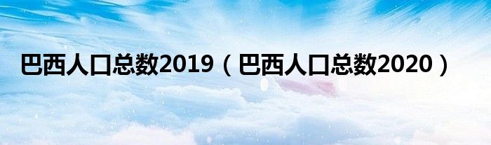 巴西人口总数2019（巴西人口总数2020）