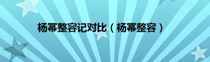 杨幂整容记对比（杨幂整容）