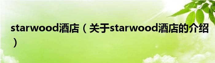 starwood酒店（关于starwood酒店的介绍）