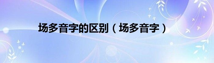 场多音字的区别（场多音字）