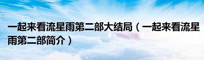 一起来看流星雨第二部大结局（一起来看流星雨第二部简介）