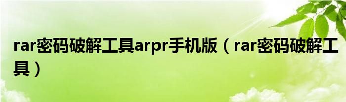 rar密码破解工具arpr手机版（rar密码破解工具）