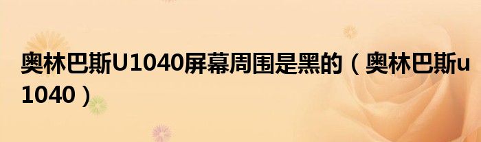 奥林巴斯U1040屏幕周围是黑的（奥林巴斯u1040）