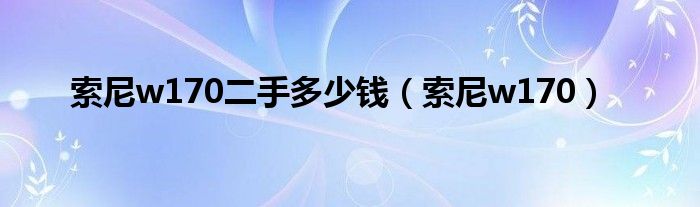 索尼w170二手多少钱（索尼w170）