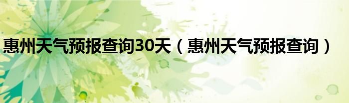 惠州天气预报查询30天（惠州天气预报查询）