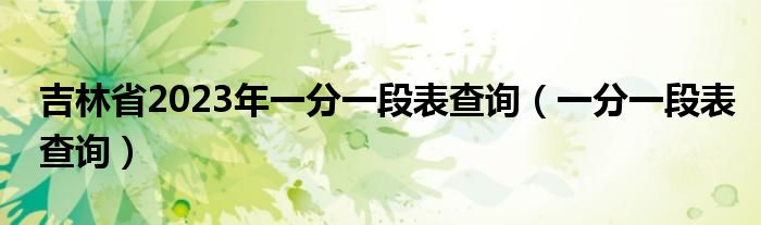 吉林省2023年一分一段表查询（一分一段表查询）