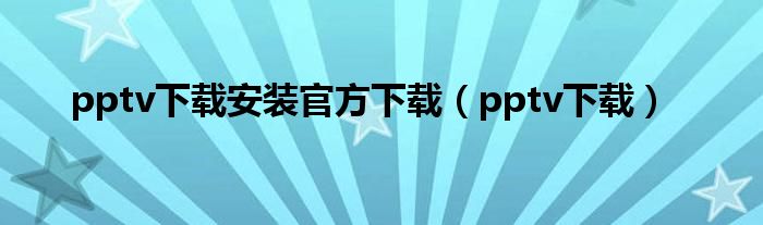 pptv下载安装官方下载（pptv下载）